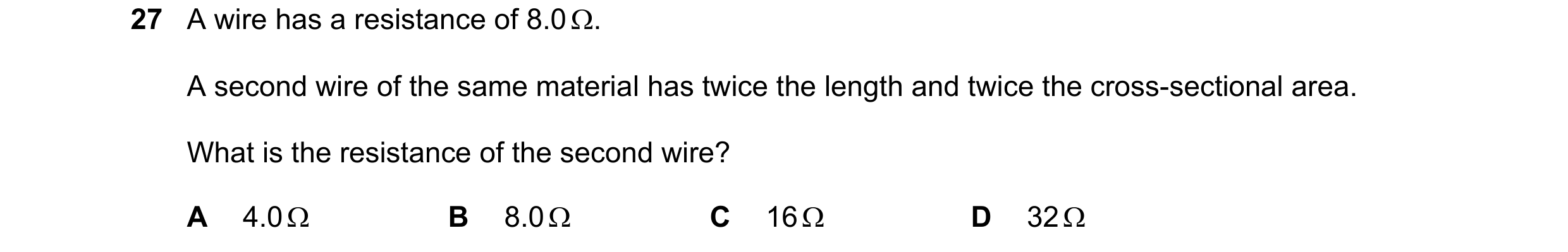 Question 175: A wire has a resistance of 8.0 . A second wire of the same material has twice the length and twice the cross-sectional area. What is the r…