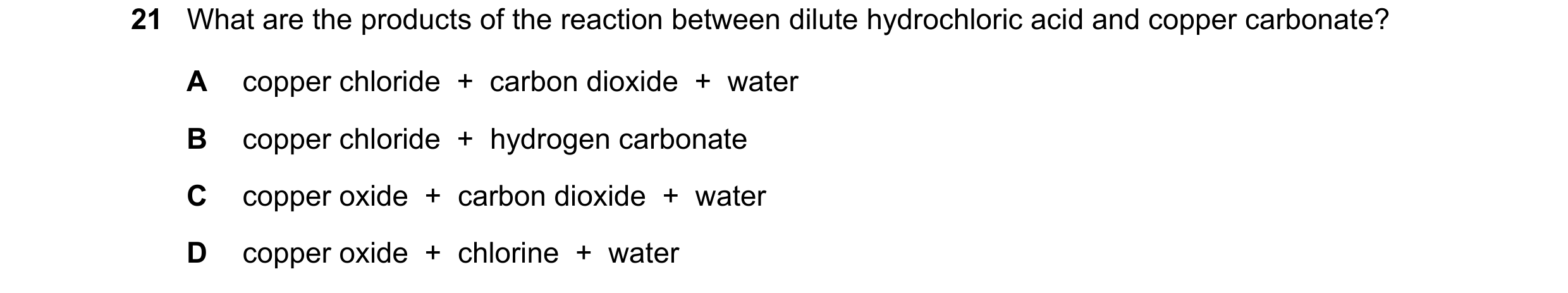 Question 58: What are the products of the reaction between dilute hydrochloric acid and copper carbonate? A copper chloride  +  carbon dioxide  +  water…