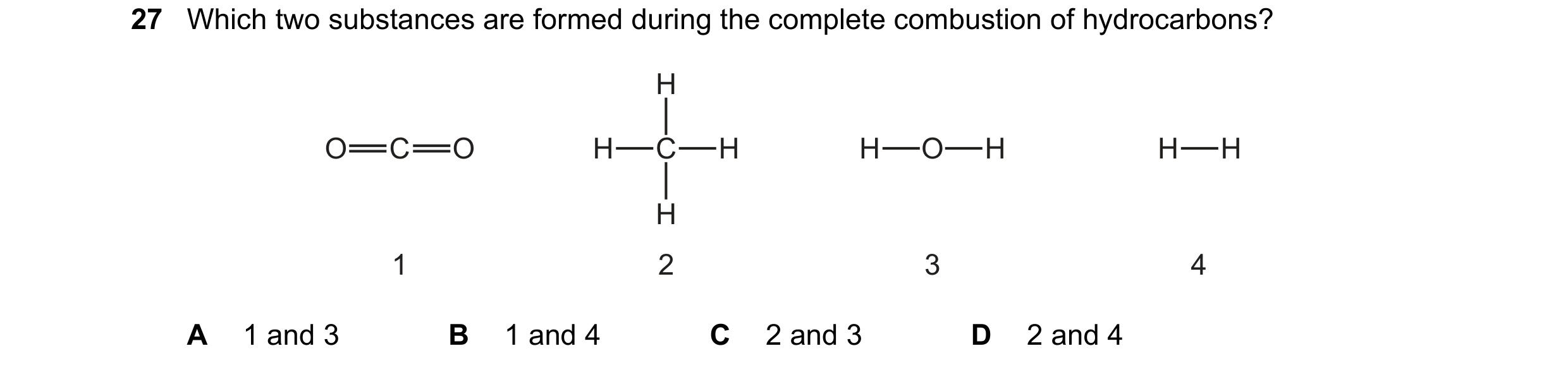 Question 68: Which two substances are formed during the complete combustion of hydrocarbons? H O C O H C H H O H H H H 1 2 3 4 A 1 and 3 B 1 and 4 C 2 a…