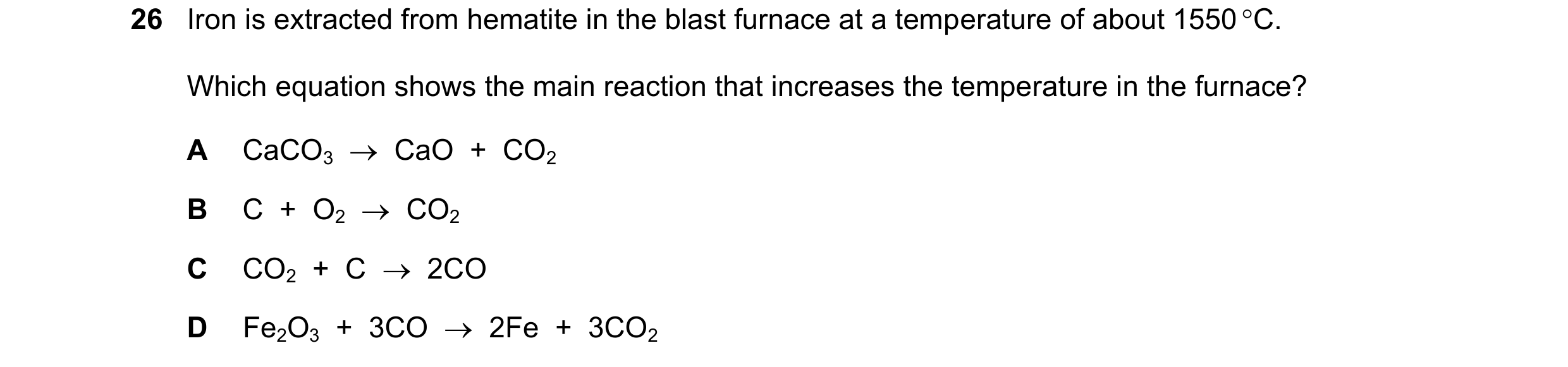 Question 17: Iron is extracted from hematite in the blast furnace at a temperature of about 1550 C. Which equation shows the main reaction that increas…