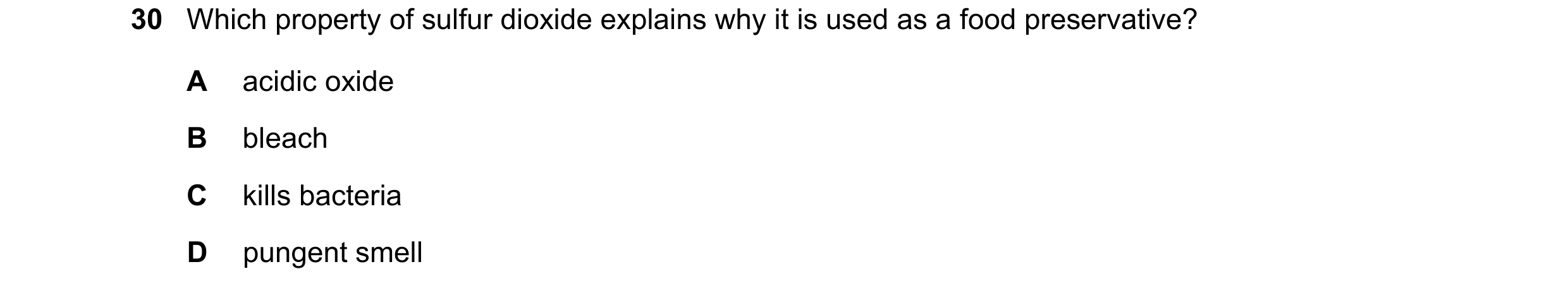 Question 24: Which property of sulfur dioxide explains why it is used as a food preservative? A acidic oxide B bleach C kills bacteria D pungent smell