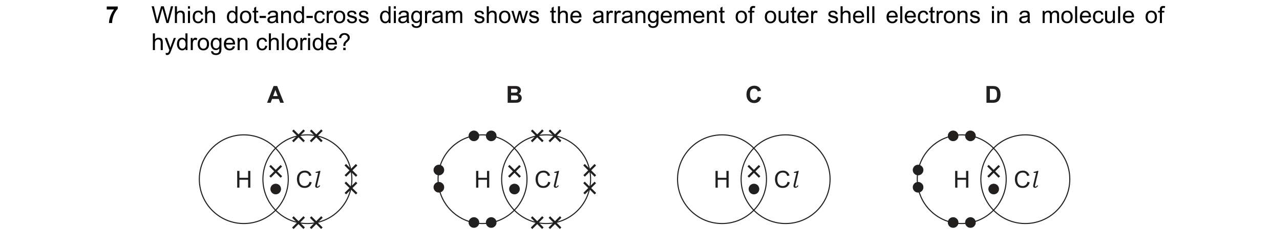 Question 8: Which dot-and-cross diagram shows the arrangement of outer shell electrons in a molecule of hydrogen chloride? A B C D H Cl H Cl H Cl H Cl