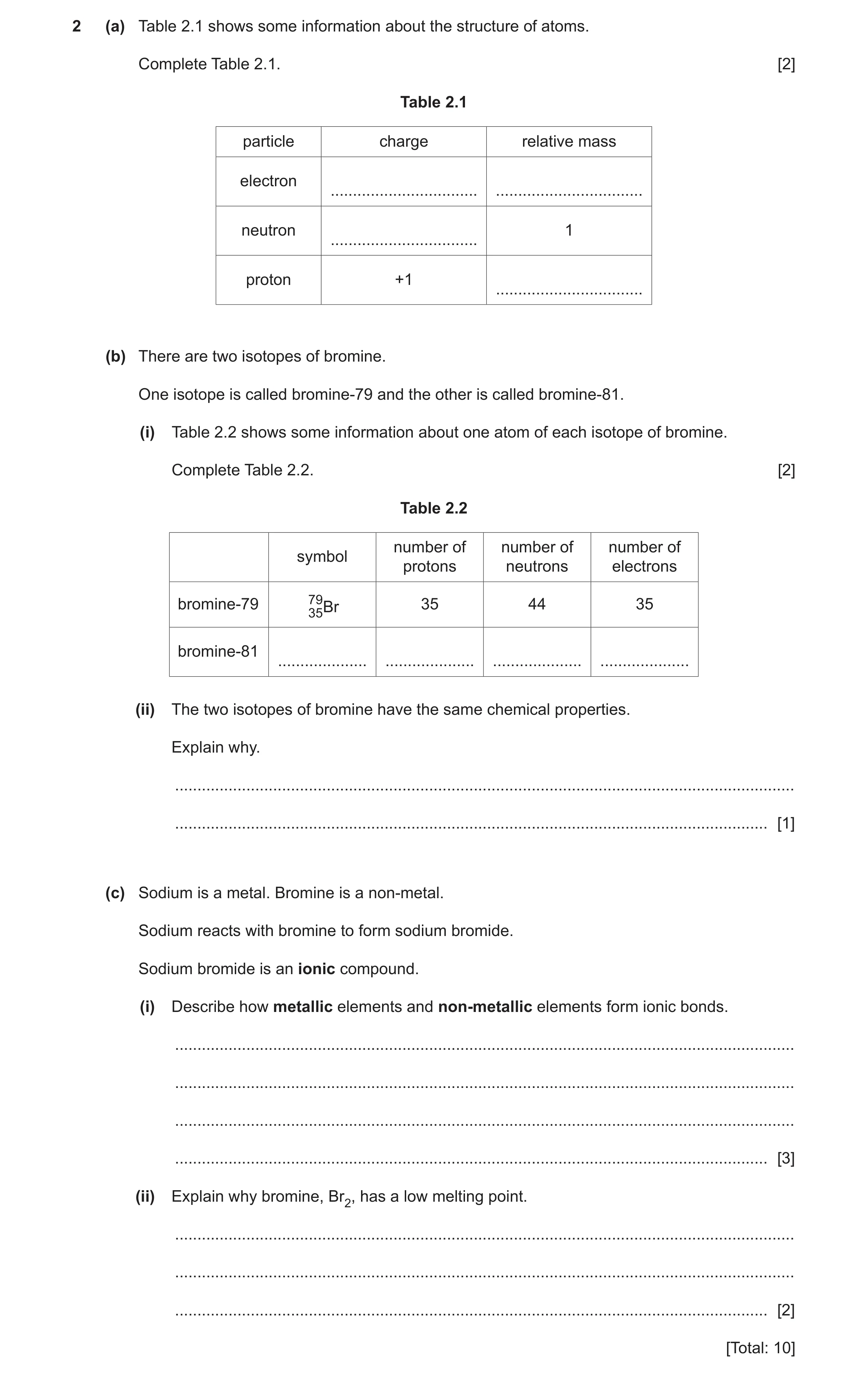 Question 7: (a) Table 2.1 shows some information about the structure of atoms. Complete Table 2.1. [2] Table 2.1 particle charge relative mass electron…