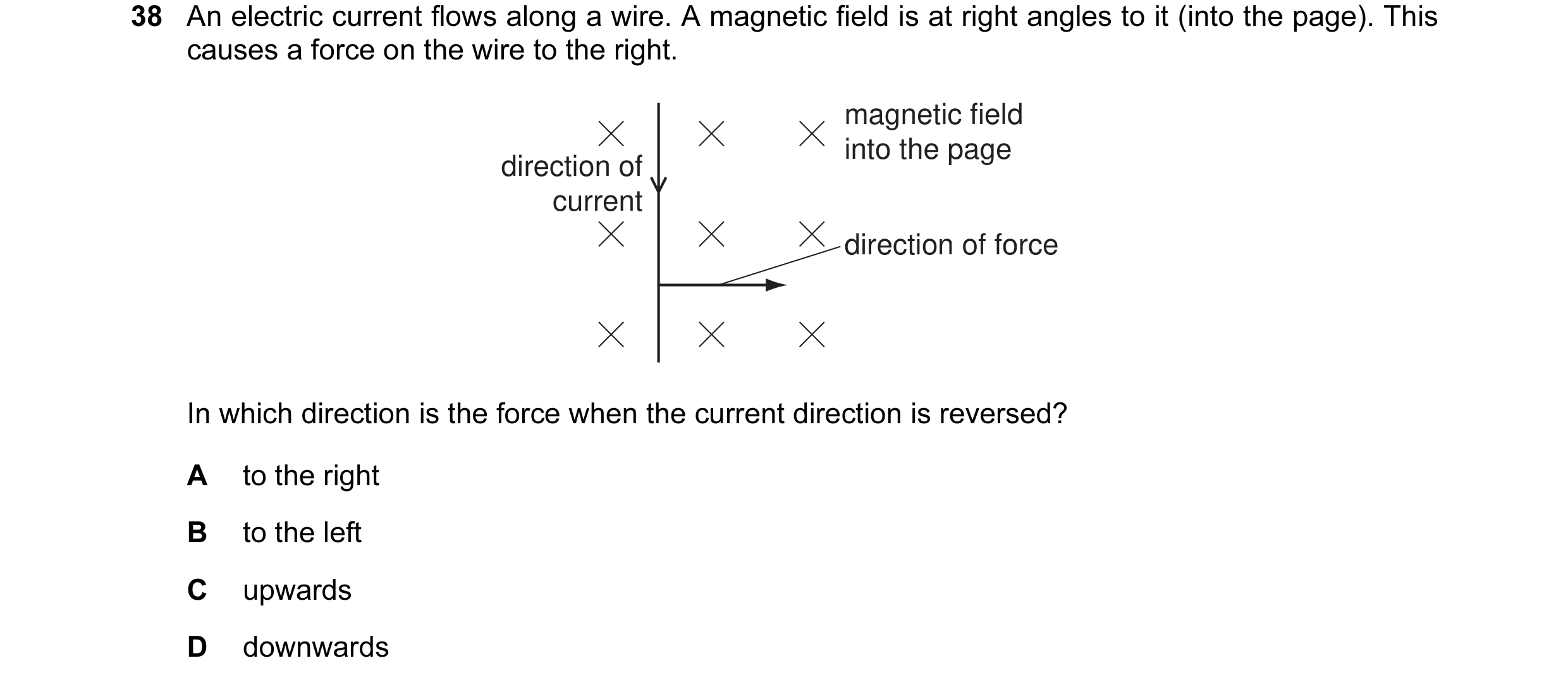 Question 14: An electric current flows along a wire. A magnetic field is at right angles to it (into the page). This causes a force on the wire to the r…