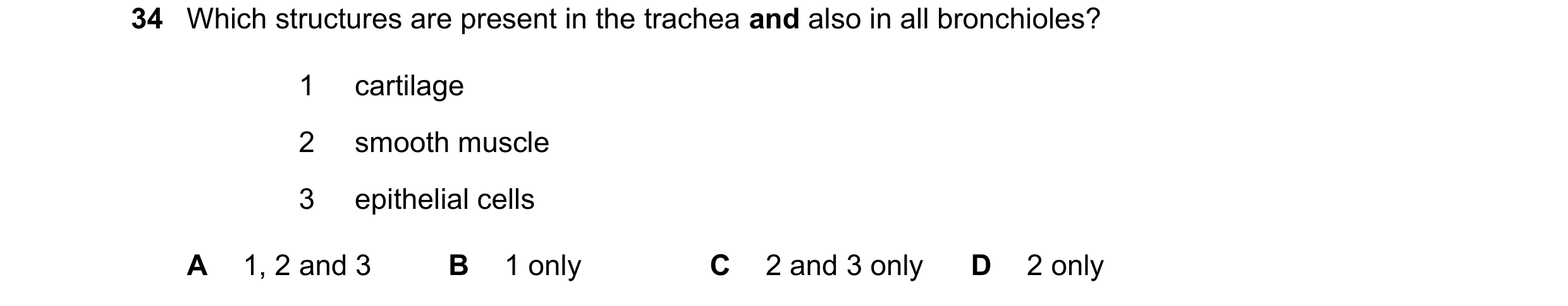 Question 258: Which structures are present in the trachea and also in all bronchioles? 1 cartilage 2 smooth muscle 3 epithelial cells A 1, 2 and 3 B 1 on…