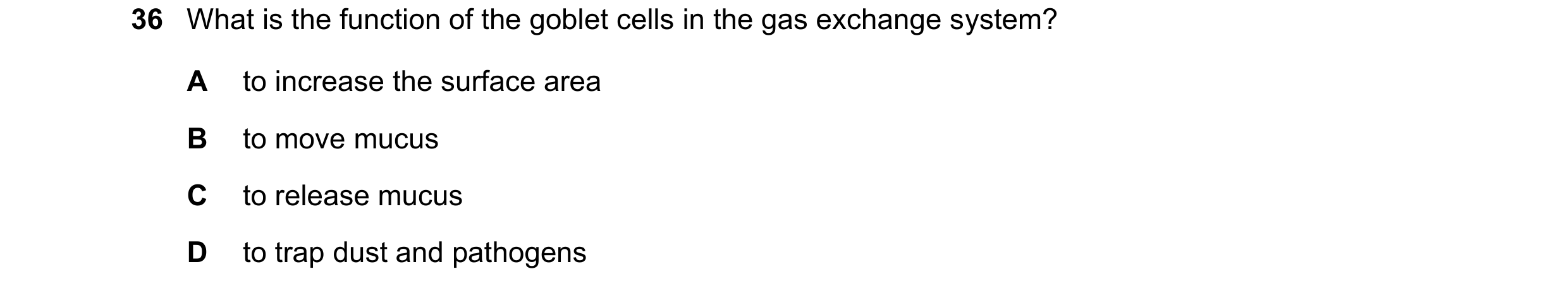 Question 260: What is the function of the goblet cells in the gas exchange system? A to increase the surface area B to move mucus C to release mucus D to…