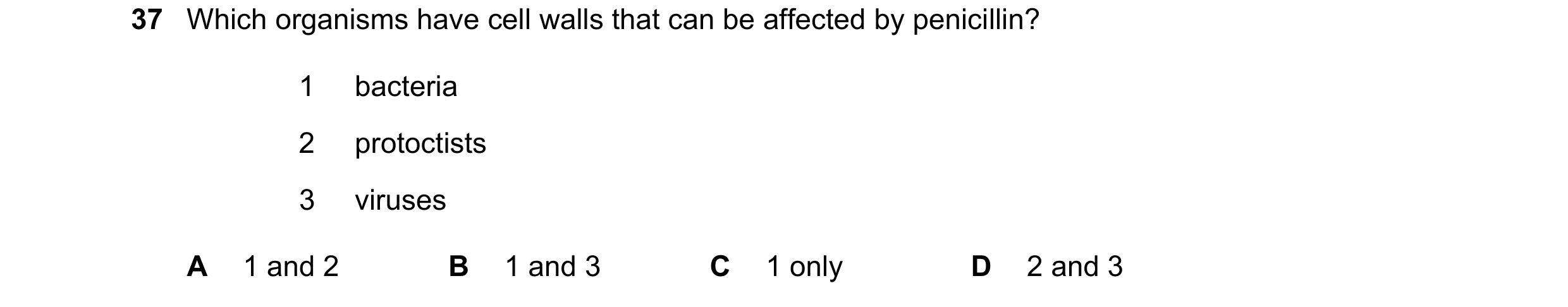 Question 92: Which organisms have cell walls that can be affected by penicillin? 1 bacteria 2 protoctists 3 viruses A 1 and 2 B 1 and 3 C 1 only D 2 and…