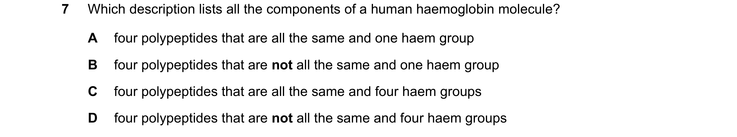 Question 243: Which description lists all the components of a human haemoglobin molecule? A four polypeptides that are all the same and one haem group B …