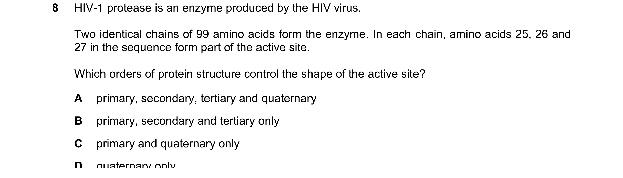 Question 244: HIV-1 protease is an enzyme produced by the HIV virus. Two identical chains of 99 amino acids form the enzyme. In each chain, amino acids 2…