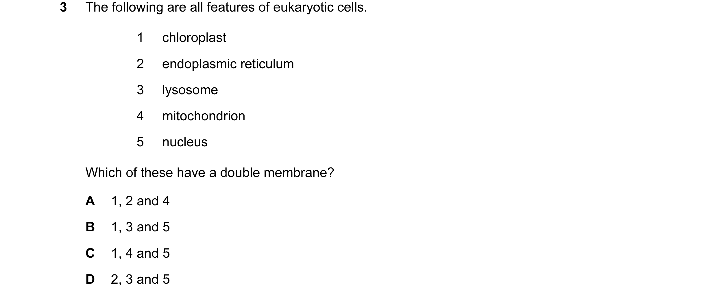 Question 60: The following are all features of eukaryotic cells. 1 chloroplast 2 endoplasmic reticulum 3 lysosome 4 mitochondrion 5 nucleus Which of the…