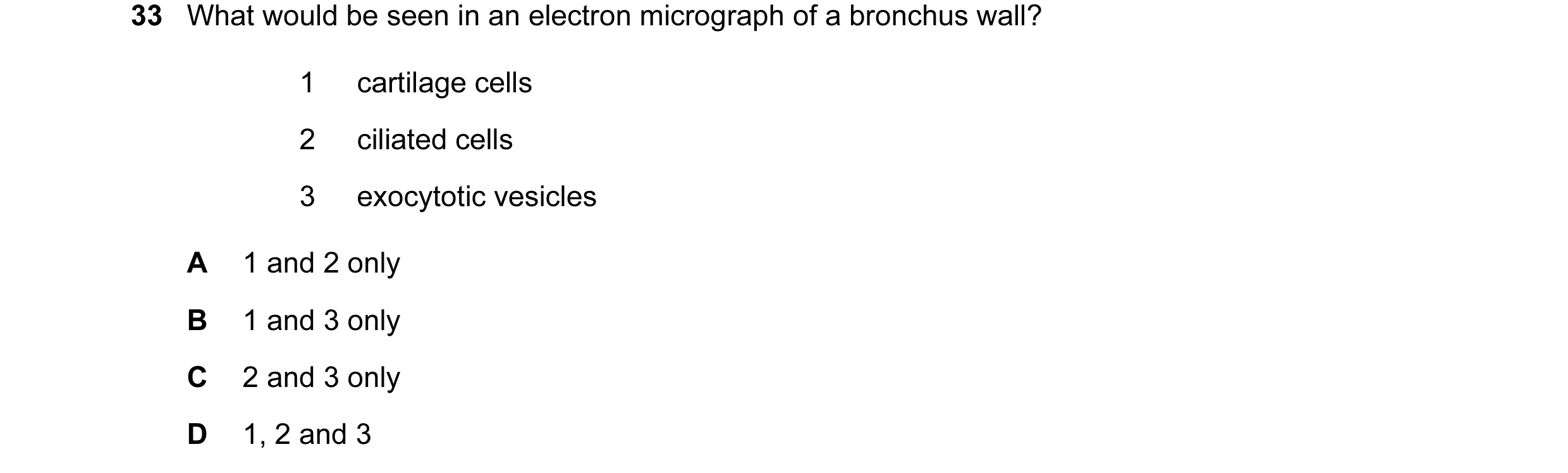 Question 49: What would be seen in an electron micrograph of a bronchus wall? 1 cartilage cells 2 ciliated cells 3 exocytotic vesicles A 1 and 2 only B …