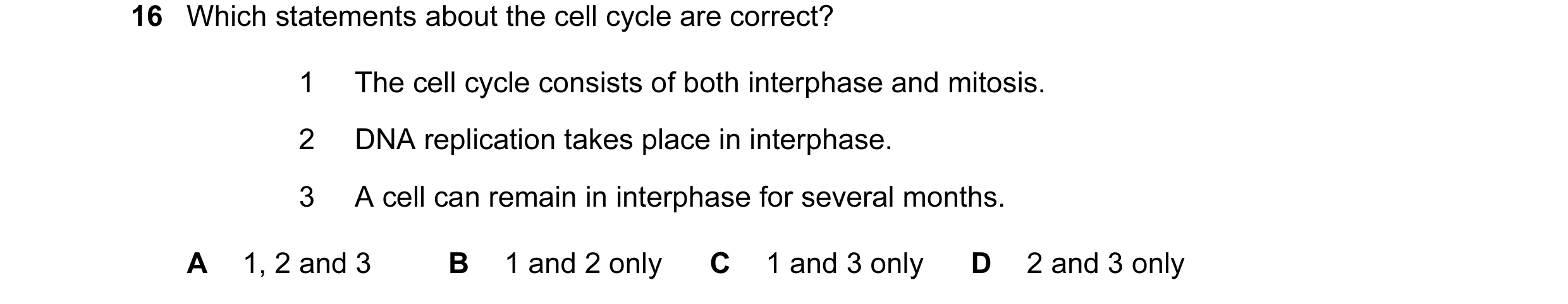 Question 74: Which statements about the cell cycle are correct? 1 The cell cycle consists of both interphase and mitosis. 2 DNA replication takes place …