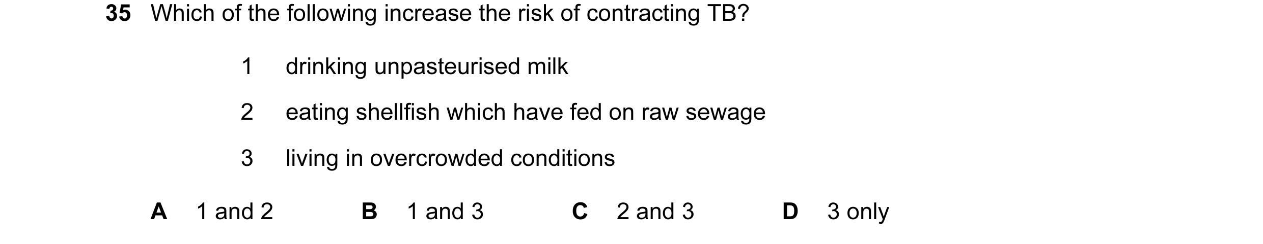 Question 69: Which of the following increase the risk of contracting TB? 1 drinking unpasteurised milk 2 eating shellfish which have fed on raw sewage 3…