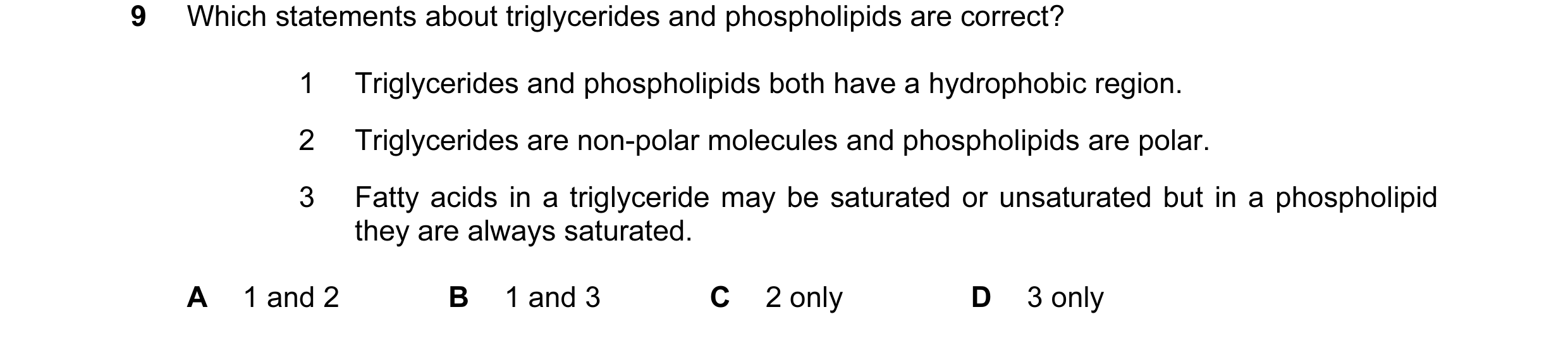 Question 139: Which statements about triglycerides and phospholipids are correct? 1 Triglycerides and phospholipids both have a hydrophobic region. 2 Tri…