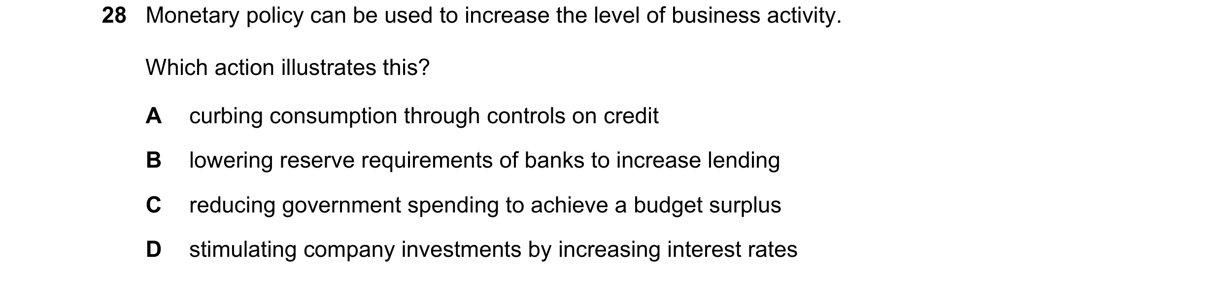 Question 32: Monetary policy can be used to increase the level of business activity. Which action illustrates this? A curbing consumption through contro…