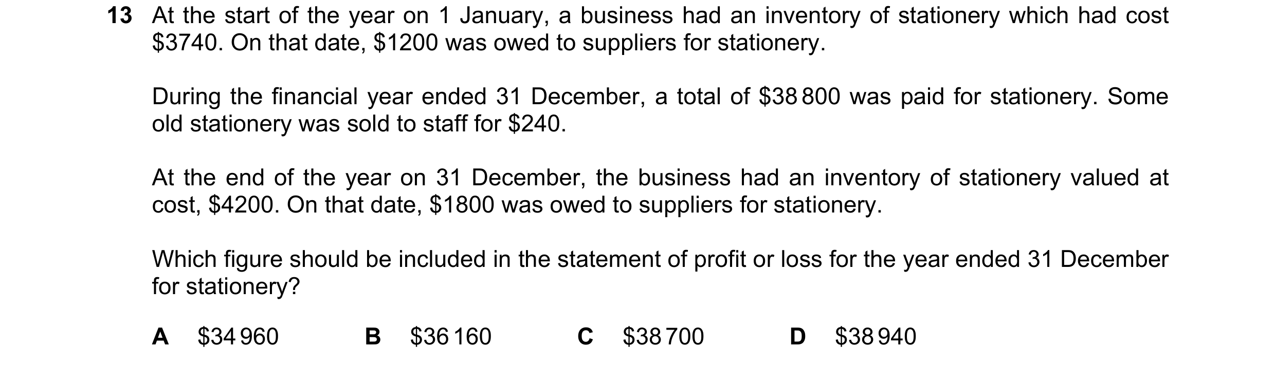Question 749: At the start of the year on 1 January, a business had an inventory of stationery which had cost $3740. On that date, $1200 was owed to supp…