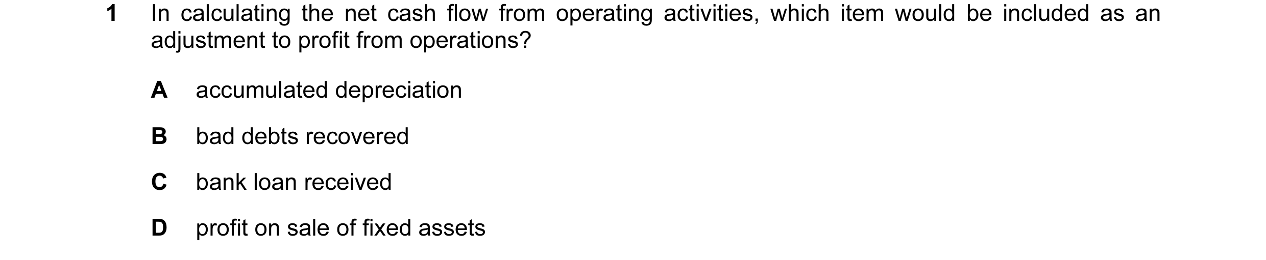 Question 42: In calculating the net cash flow from operating activities, which item would be included as an adjustment to profit from operations? A accu…
