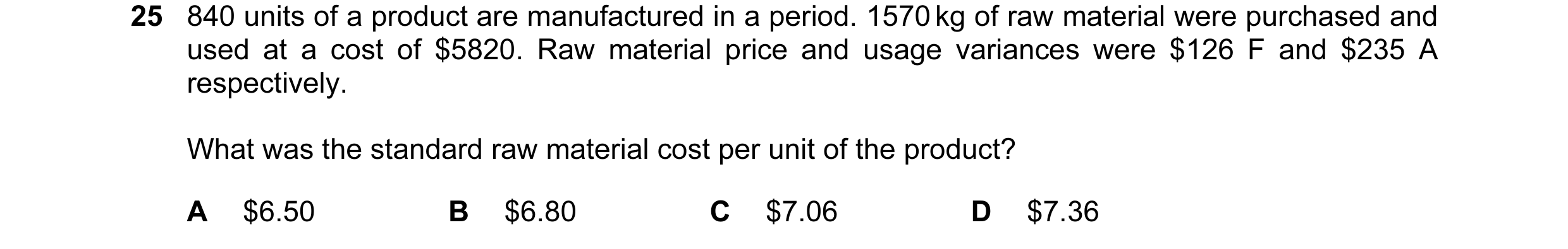 Question 74: 840 units of a product are manufactured in a period. 1570 kg of raw material were purchased and used at a cost of $5820. Raw material price…