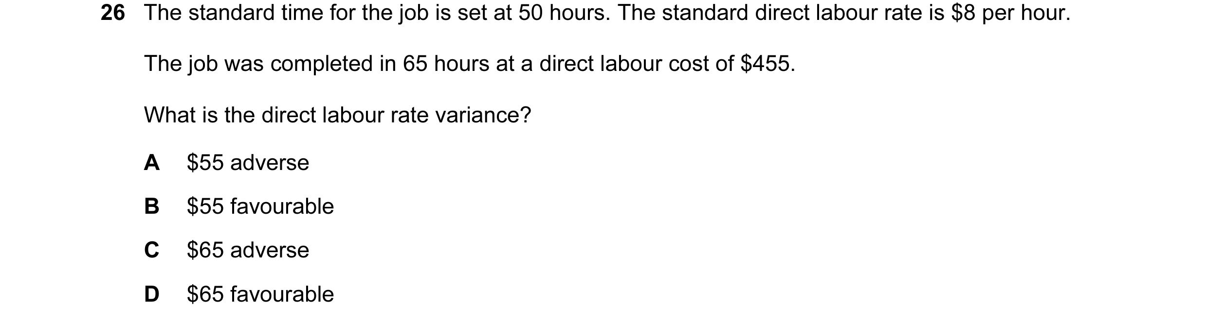 Question 75: The standard time for the job is set at 50 hours. The standard direct labour rate is $8 per hour. The job was completed in 65 hours at a di…