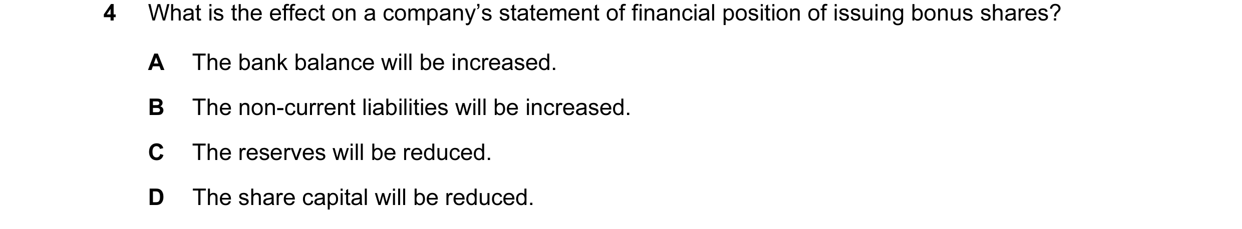 Question 146: What is the effect on a company’s statement of financial position of issuing bonus shares? A The bank balance will be increased. B The non-…