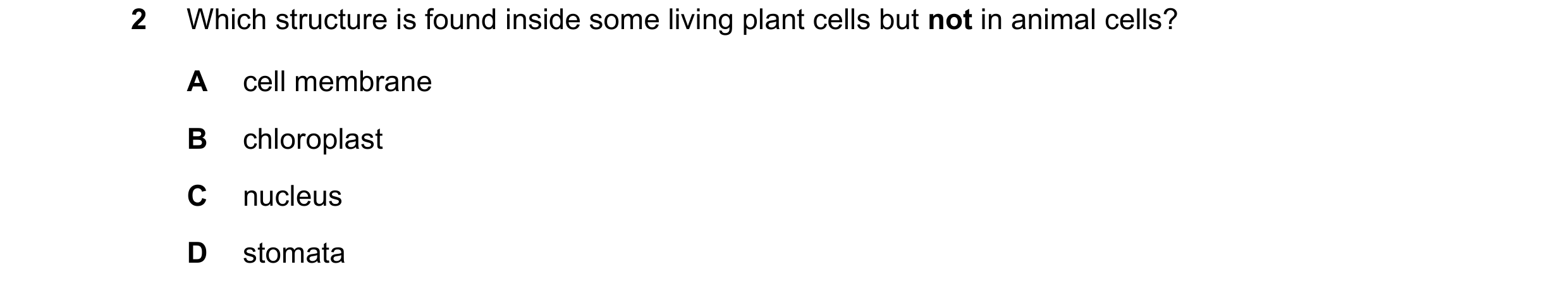 Question 53: Which structure is found inside some living plant cells but not in animal cells? A cell membrane B chloroplast C nucleus D stomata