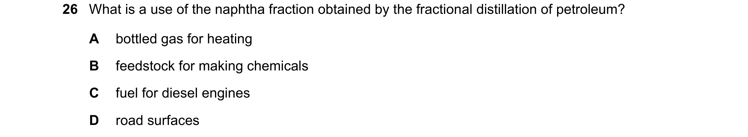 Question 55: What is a use of the naphtha fraction obtained by the fractional distillation of petroleum? A bottled gas for heating B feedstock for makin…