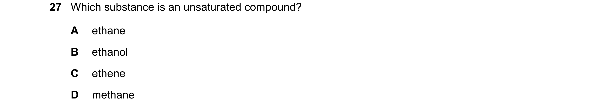 Question 30: Which substance is an unsaturated compound? A ethane B ethanol C ethene D methane