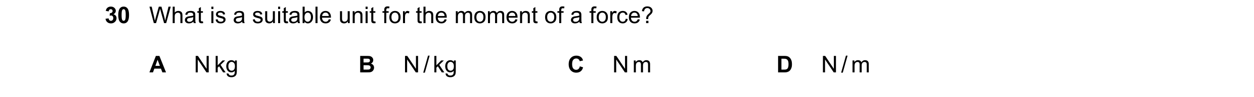 Question 54: What is a suitable unit for the moment of a force? A N kg B N / kg C N m D N / m