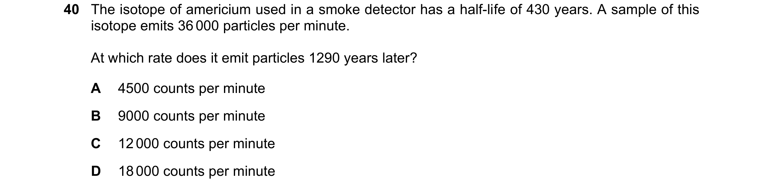 Question 61: The isotope of americium used in a smoke detector has a half-life of 430 years. A sample of this isotope emits 36 000 particles per minute.…