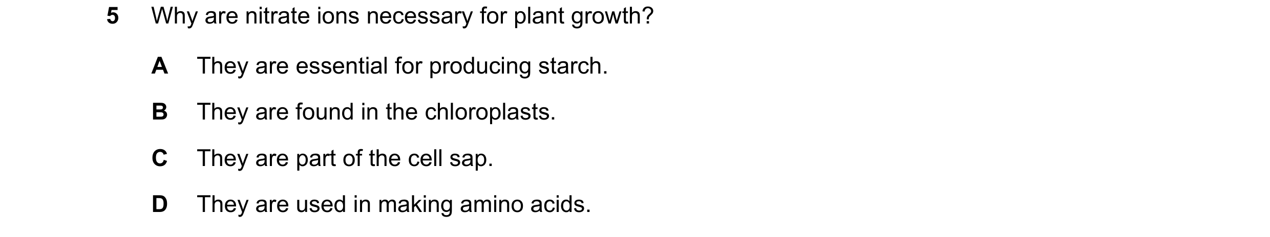 Question 16: Why are nitrate ions necessary for plant growth? A They are essential for producing starch. B They are found in the chloroplasts. C They ar…