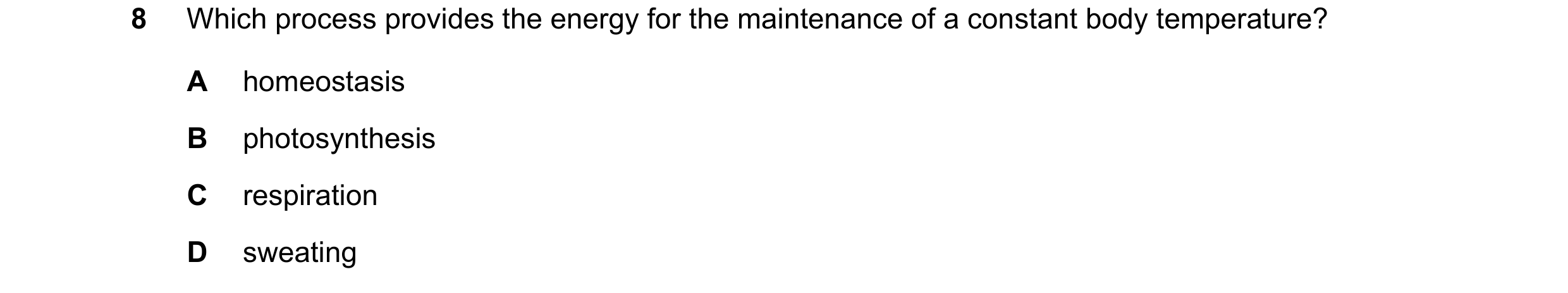 Question 76: Which process provides the energy for the maintenance of a constant body temperature? A homeostasis B photosynthesis C respiration D sweati…