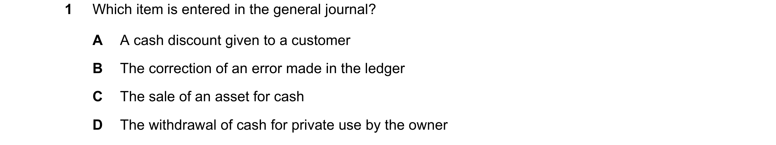 Question 152: Which item is entered in the general journal? A A cash discount given to a customer B The correction of an error made in the ledger C The s…