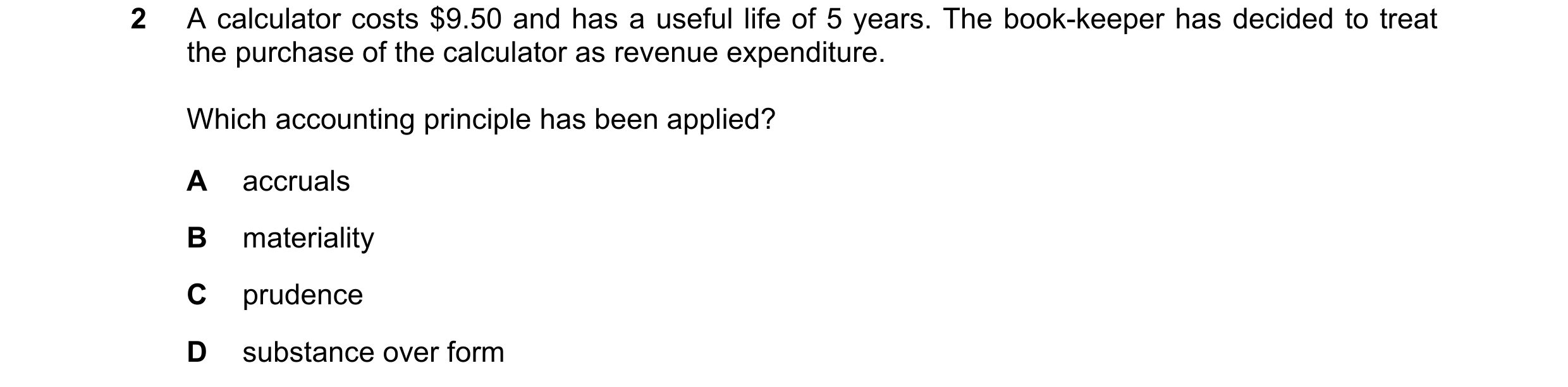Question 153: A calculator costs $9.50 and has a useful life of 5 years. The book-keeper has decided to treat the purchase of the calculator as revenue e…