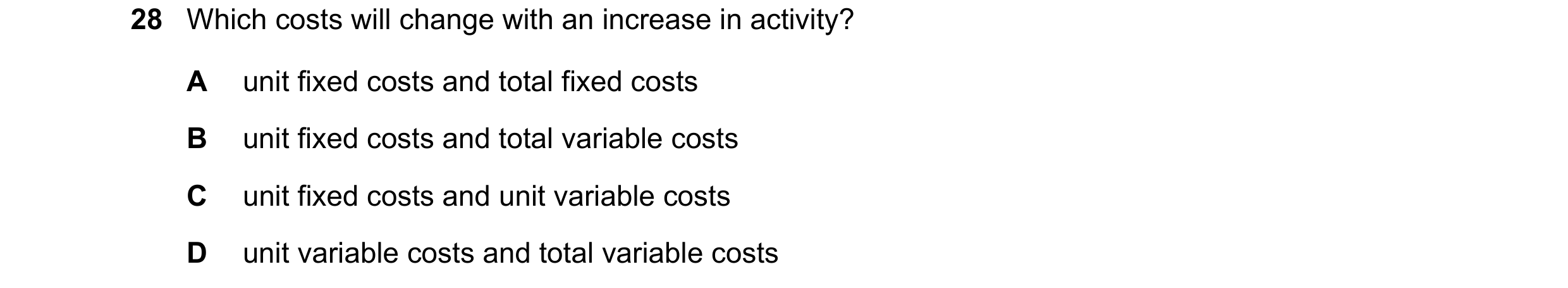 Question 197: Which costs will change with an increase in activity? A unit fixed costs and total fixed costs B unit fixed costs and total variable costs …