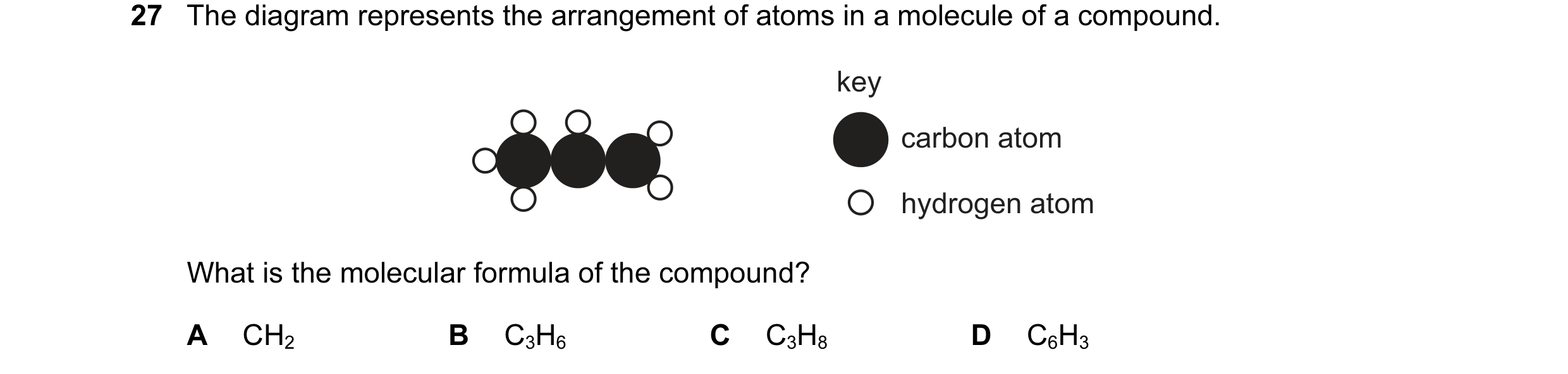 Question 9: The diagram represents the arrangement of atoms in a molecule of a compound. key carbon atom hydrogen atom What is the molecular formula of…