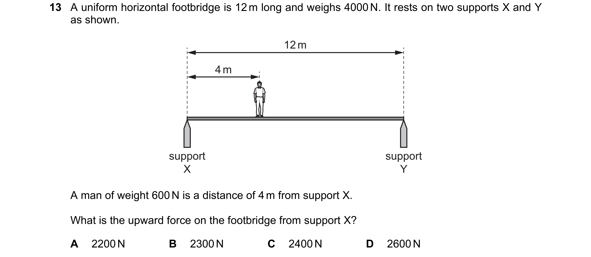 Question 73: A uniform horizontal footbridge is 12 m long and weighs 4000 N. It rests on two supports X and Y as shown. 12 m 4 m support support X Y A m…