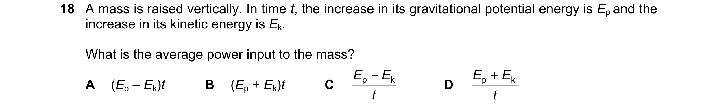 Question 122: A mass is raised vertically. In time t, the increase in its gravitational potential energy is Ep and the increase in its kinetic energy is …