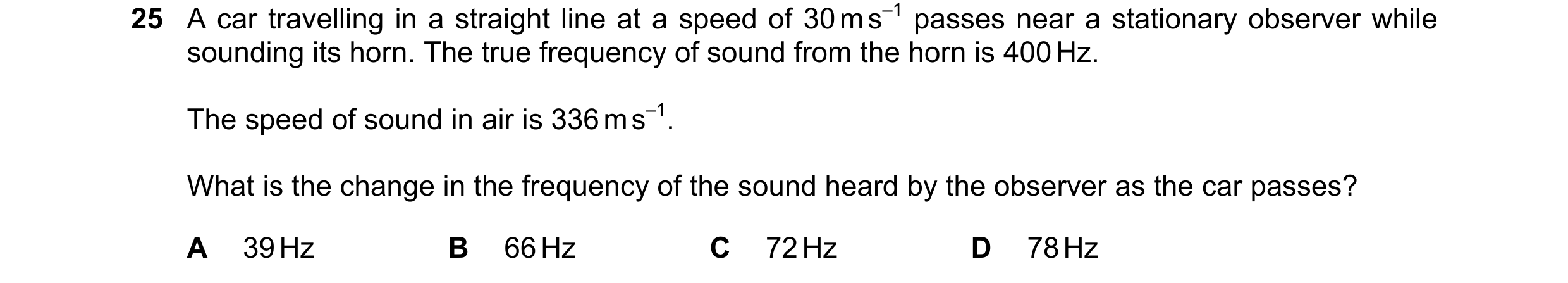 Question 8: A car travelling in a straight line at a speed of 30 m s–1 passes near a stationary observer while sounding its horn. The true frequency of…
