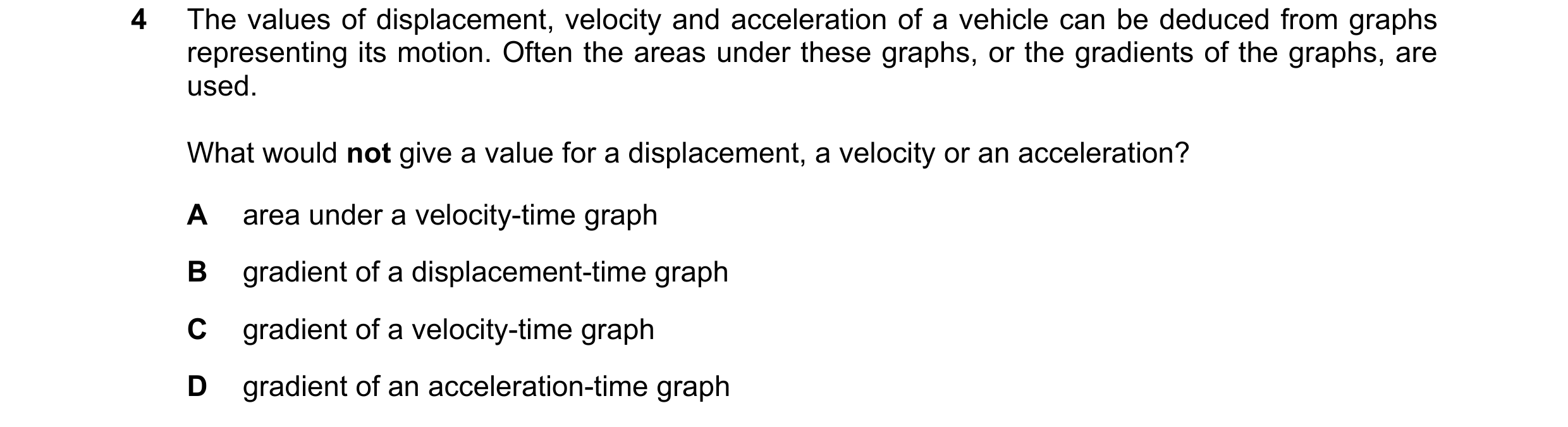 Question 121: The values of displacement, velocity and acceleration of a vehicle can be deduced from graphs representing its motion. Often the areas unde…