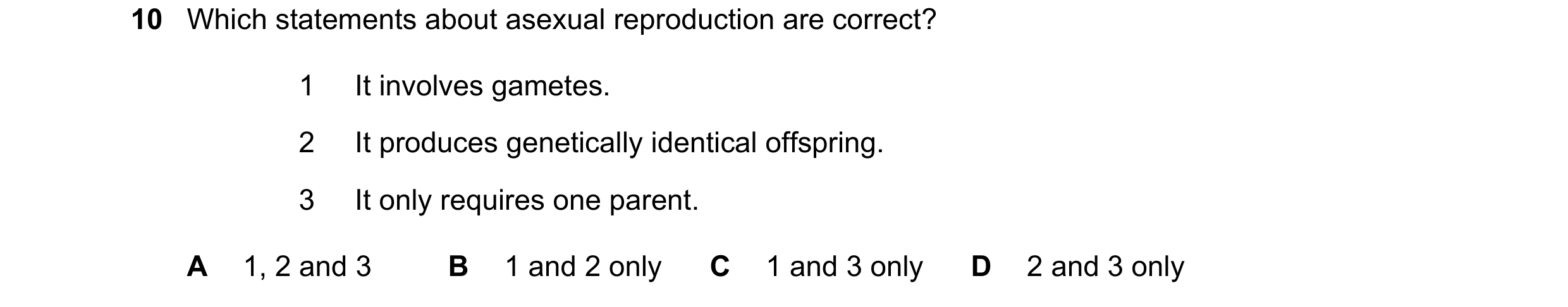 Question 22: Which statements about asexual reproduction are correct? 1 It involves gametes. 2 It produces genetically identical offspring. 3 It only re…