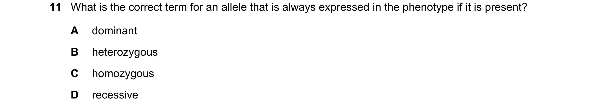 Question 34: What is the correct term for an allele that is always expressed in the phenotype if it is present? A dominant B heterozygous C homozygous D…