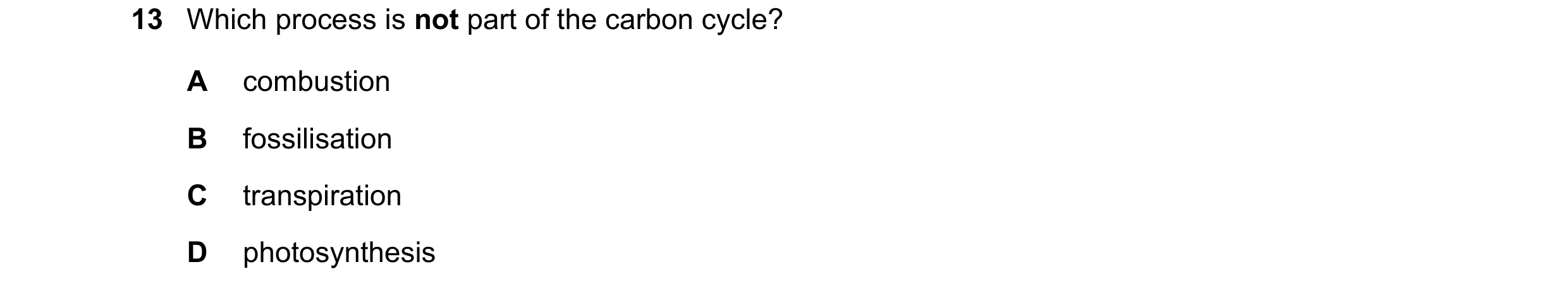 Question 53: Which process is not part of the carbon cycle? A combustion B fossilisation C transpiration D photosynthesis