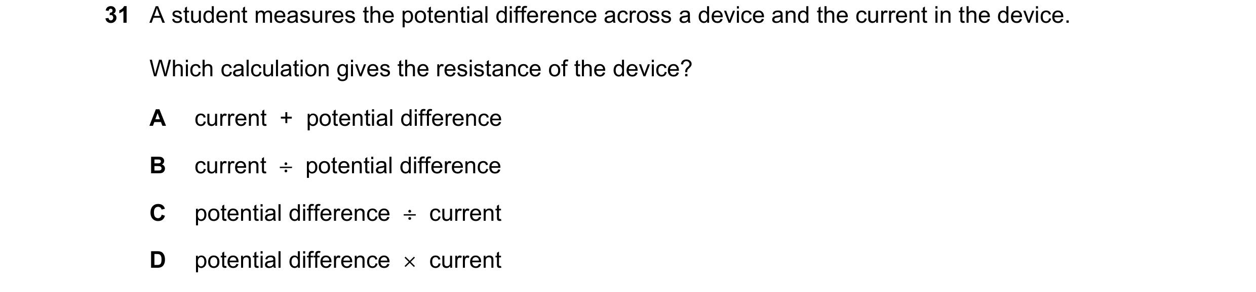 Question 2: A student measures the potential difference across a device and the current in the device. Which calculation gives the resistance of the de…