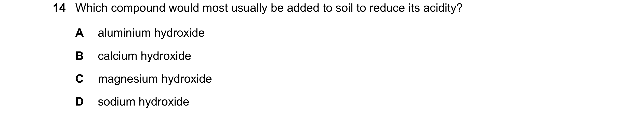 Question 126: Which compound would most usually be added to soil to reduce its acidity? A aluminium hydroxide B calcium hydroxide C magnesium hydroxide D…