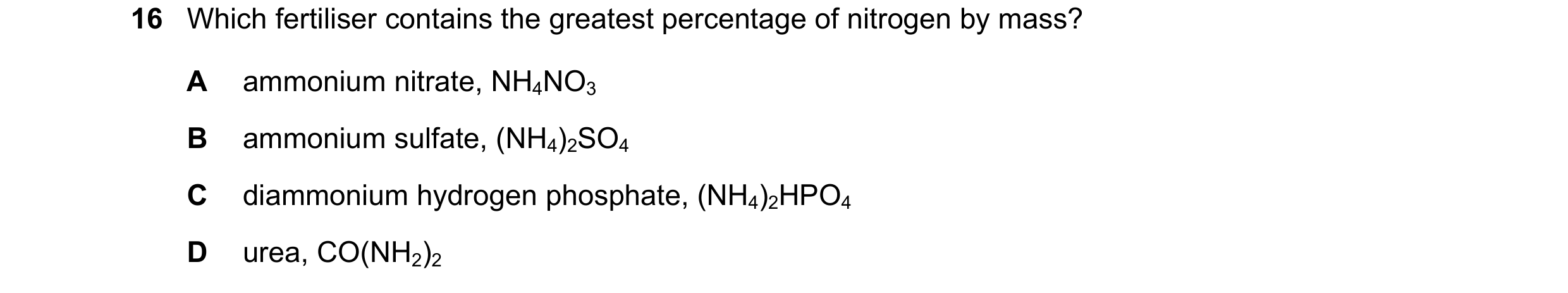 Question 33: Which fertiliser contains the greatest percentage of nitrogen by mass? A ammonium nitrate, NH4NO3 B ammonium sulfate, (NH4)2SO4 C diammoniu…