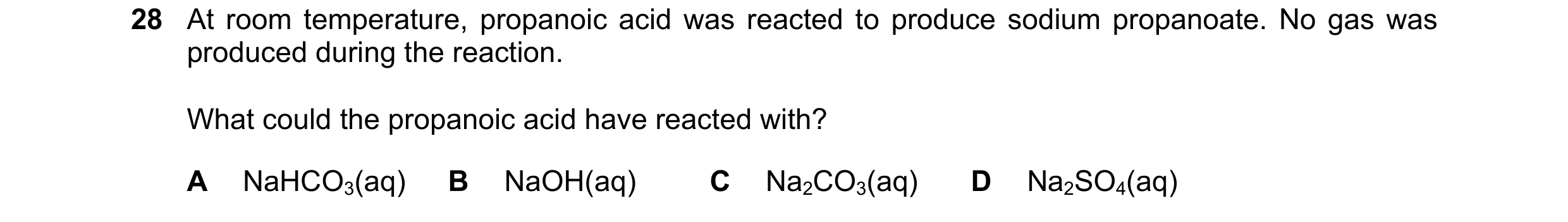 Question 69: At room temperature, propanoic acid was reacted to produce sodium propanoate. No gas was produced during the reaction. What could the propa…