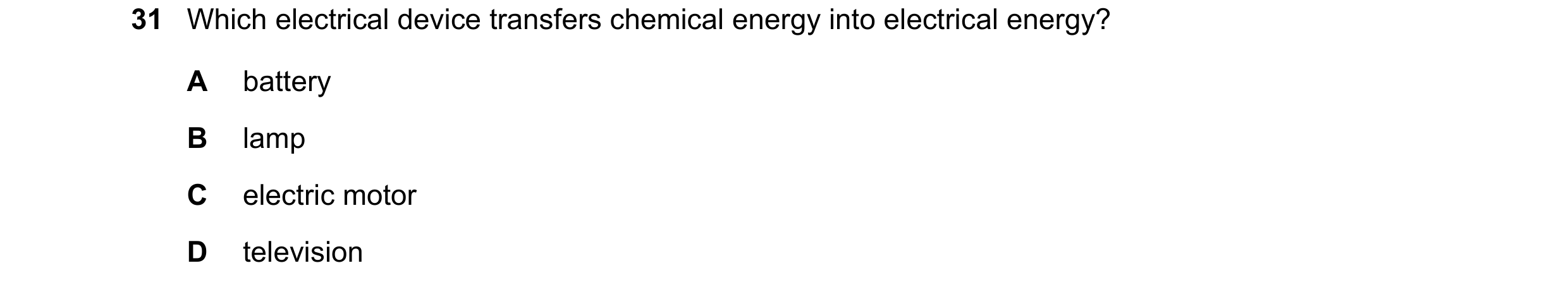 Question 11: Which electrical device transfers chemical energy into electrical energy? A battery B lamp C electric motor D television