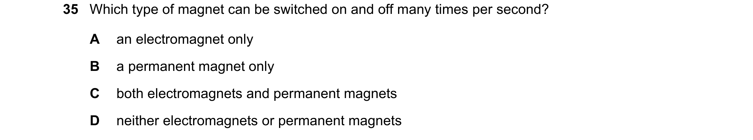 Question 6: Which type of magnet can be switched on and off many times per second? A an electromagnet only B a permanent magnet only C both electromagn…