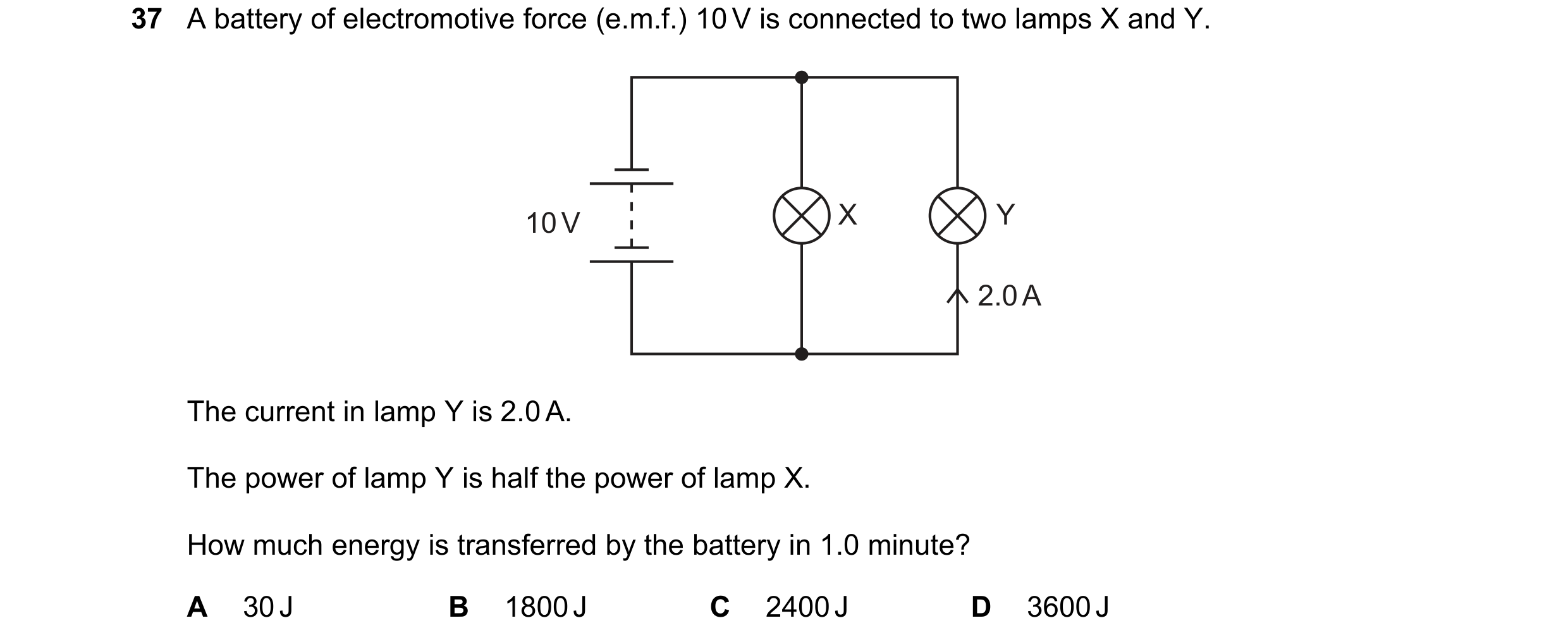 Question 11: A battery of electromotive force (e.m.f.) 10 V is connected to two lamps X and Y. 10 V X Y 2.0 A The current in lamp Y is 2.0 A. The power …