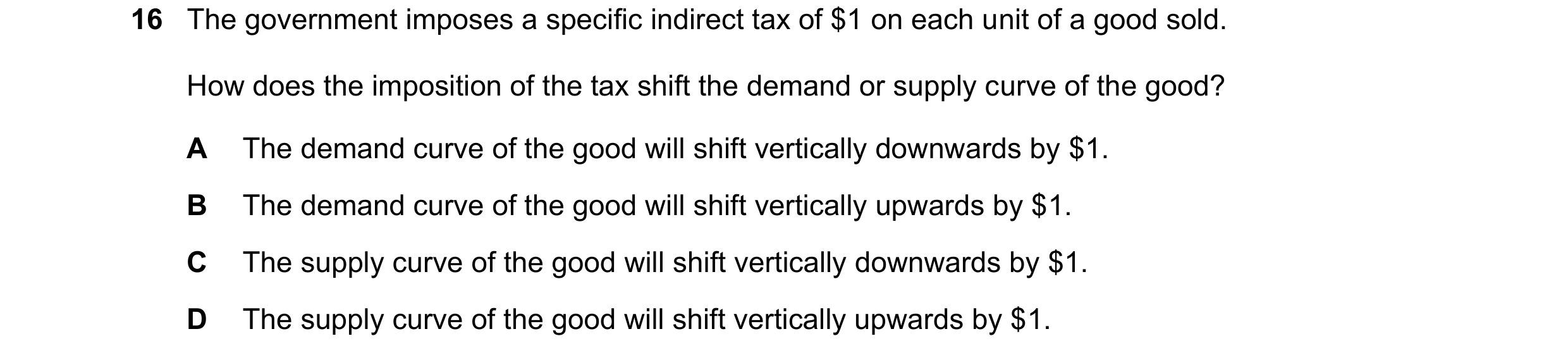 Question 299: The government imposes a specific indirect tax of $1 on each unit of a good sold. How does the imposition of the tax shift the demand or su…